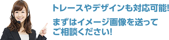 トレースやデザインも対応可能！まずはイメージ画像を送ってご相談ください！！